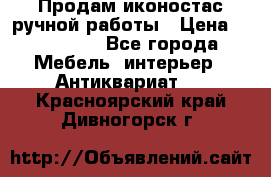 Продам иконостас ручной работы › Цена ­ 300 000 - Все города Мебель, интерьер » Антиквариат   . Красноярский край,Дивногорск г.